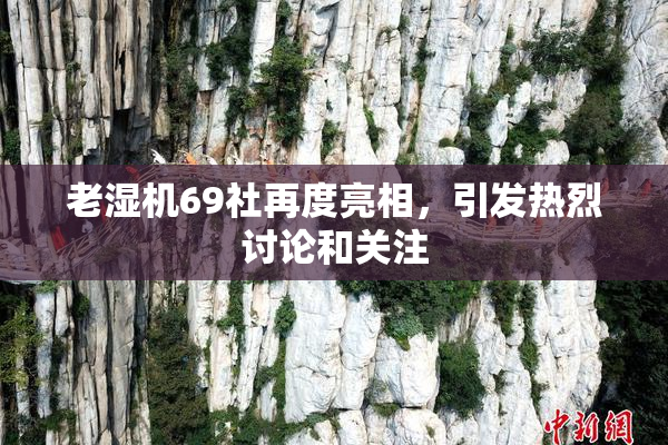 老湿机69社再度亮相，引发热烈讨论和关注