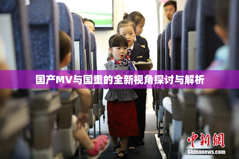 国产MV与国重的全新视角探讨与解析