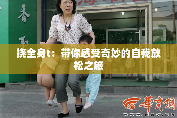 挠全身t：带你感受奇妙的自我放松之旅