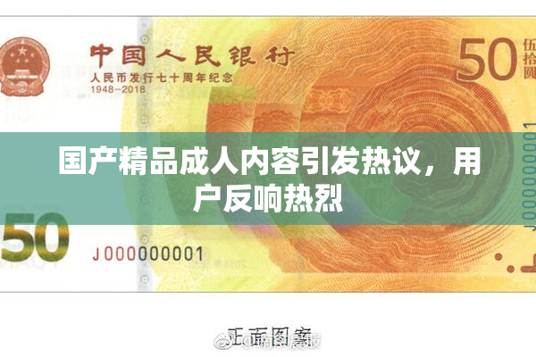 国产精品成人内容引发热议，用户反响热烈
