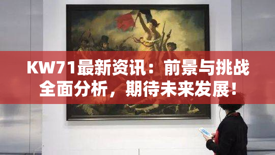 KW71最新资讯：前景与挑战全面分析，期待未来发展！