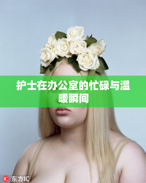 护士在办公室的忙碌与温暖瞬间