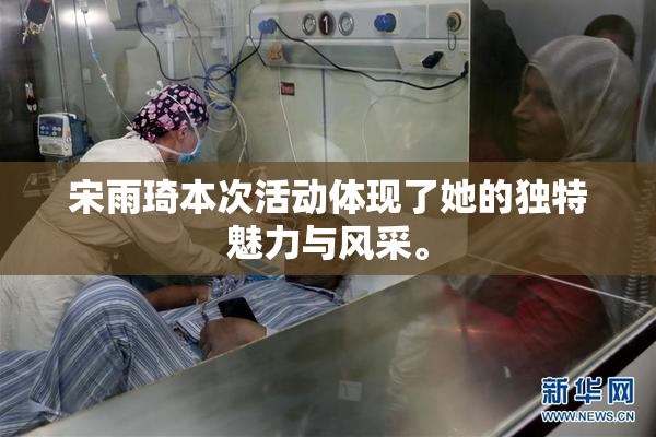 宋雨琦本次活动体现了她的独特魅力与风采。