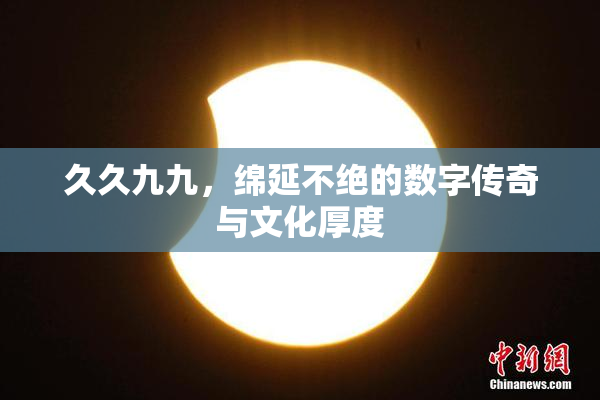 久久九九，绵延不绝的数字传奇与文化厚度