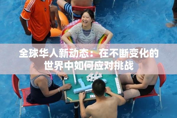 全球华人新动态：在不断变化的世界中如何应对挑战