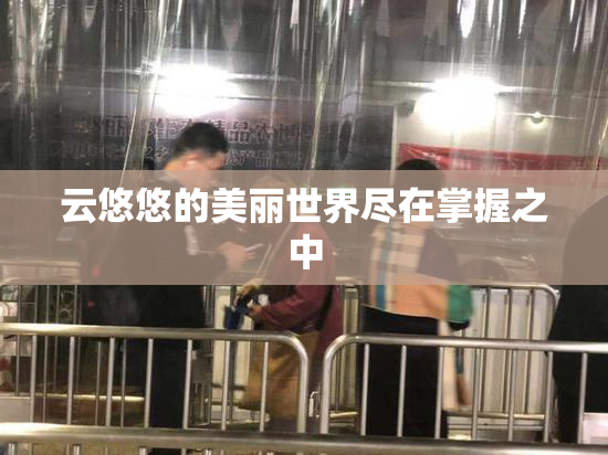 云悠悠的美丽世界尽在掌握之中