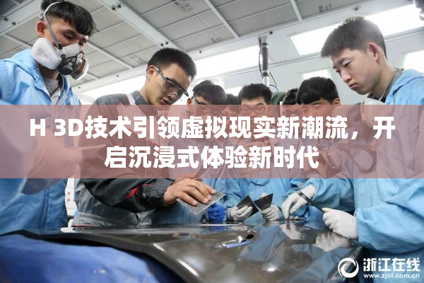 H 3D技术引领虚拟现实新潮流，开启沉浸式体验新时代