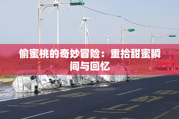 偷蜜桃的奇妙冒险：重拾甜蜜瞬间与回忆