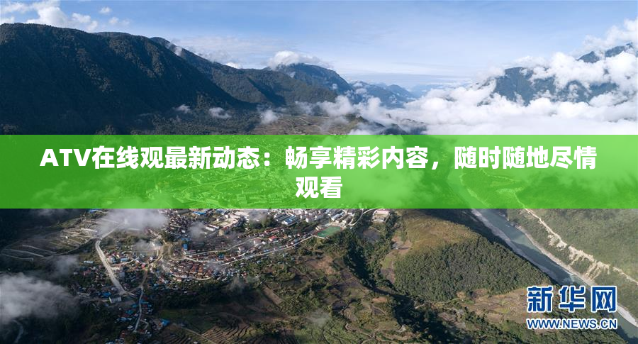 ATV在线观最新动态：畅享精彩内容，随时随地尽情观看