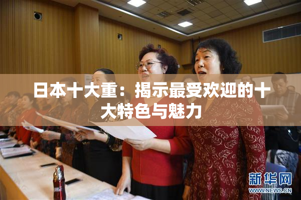 日本十大重：揭示最受欢迎的十大特色与魅力