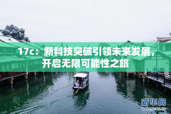 17c：新科技突破引领未来发展，开启无限可能性之旅