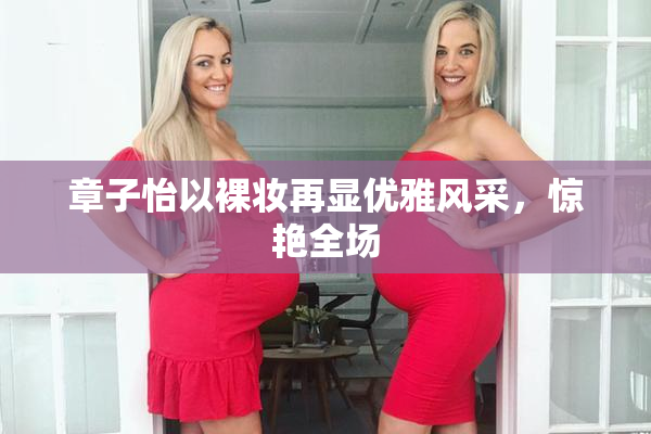章子怡以裸妆再显优雅风采，惊艳全场