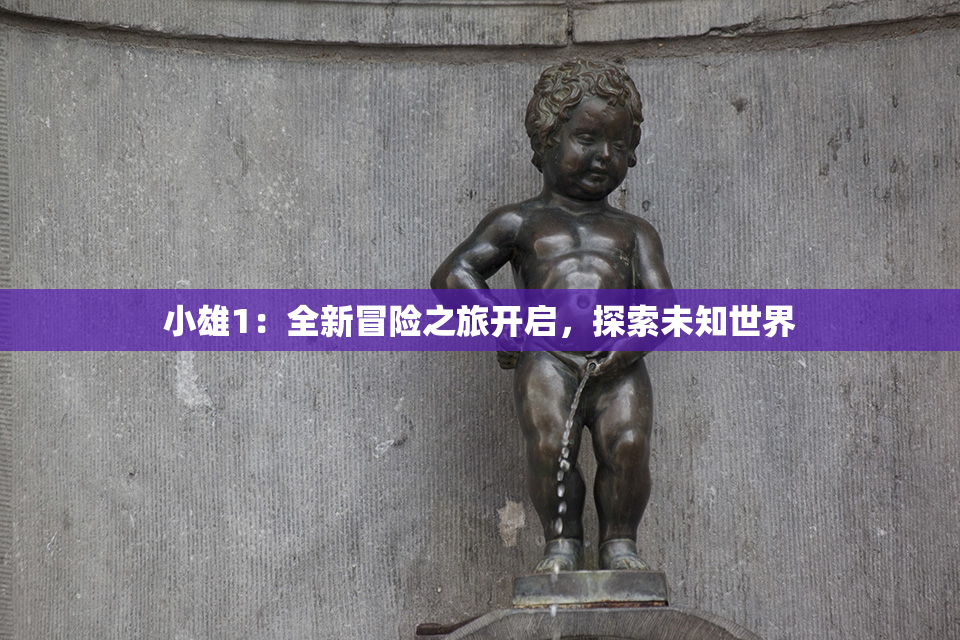 小雄1：全新冒险之旅开启，探索未知世界