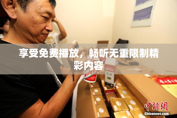享受免费播放，畅听无重限制精彩内容