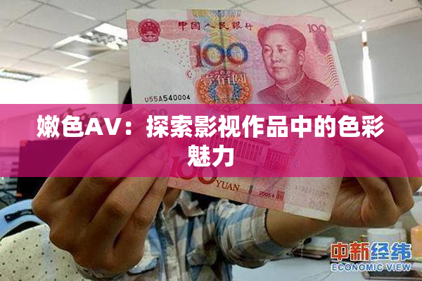 嫩色AV：探索影视作品中的色彩魅力