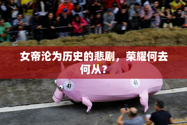 女帝沦为历史的悲剧，荣耀何去何从？
