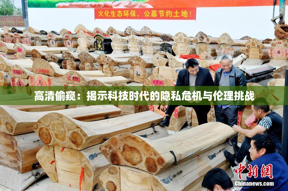 高清偷窥：揭示科技时代的隐私危机与伦理挑战