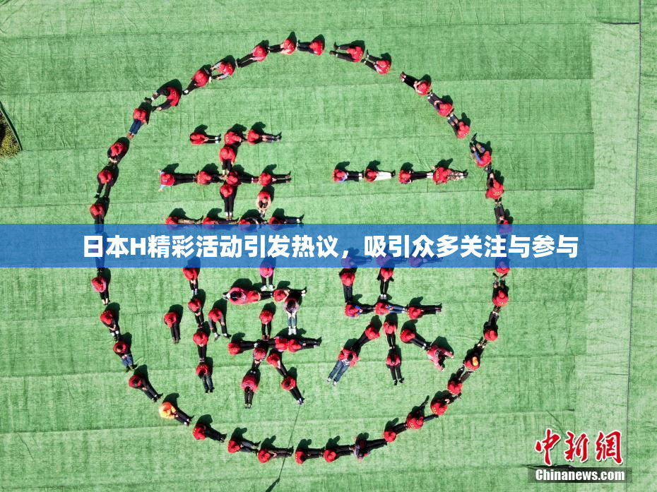 日本H精彩活动引发热议，吸引众多关注与参与