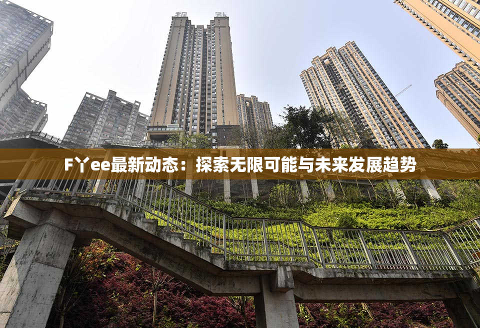F丫ee最新动态：探索无限可能与未来发展趋势