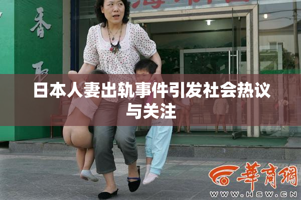 日本人妻出轨事件引发社会热议与关注