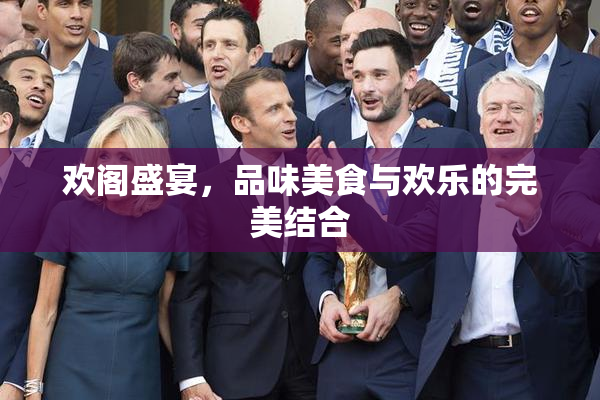 欢阁盛宴，品味美食与欢乐的完美结合