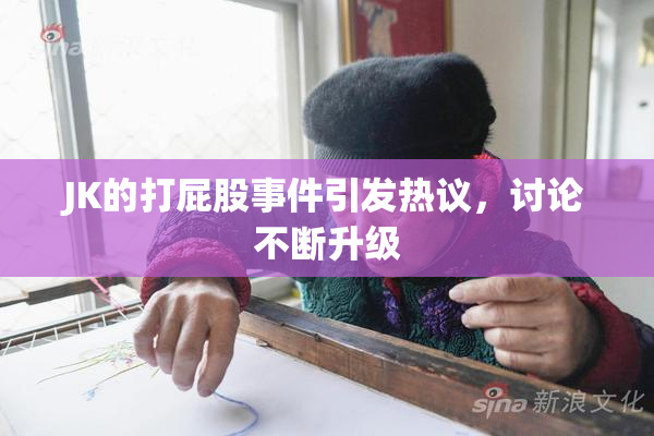 JK的打屁股事件引发热议，讨论不断升级