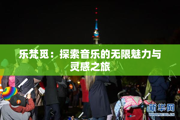 乐梵觅：探索音乐的无限魅力与灵感之旅