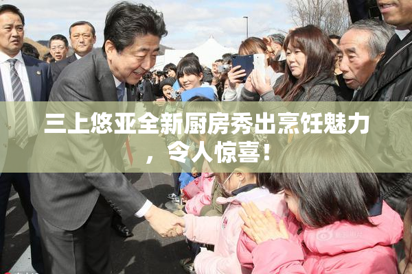 三上悠亚全新厨房秀出烹饪魅力，令人惊喜！