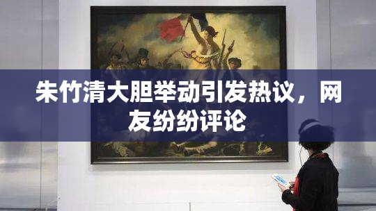 朱竹清大胆举动引发热议，网友纷纷评论