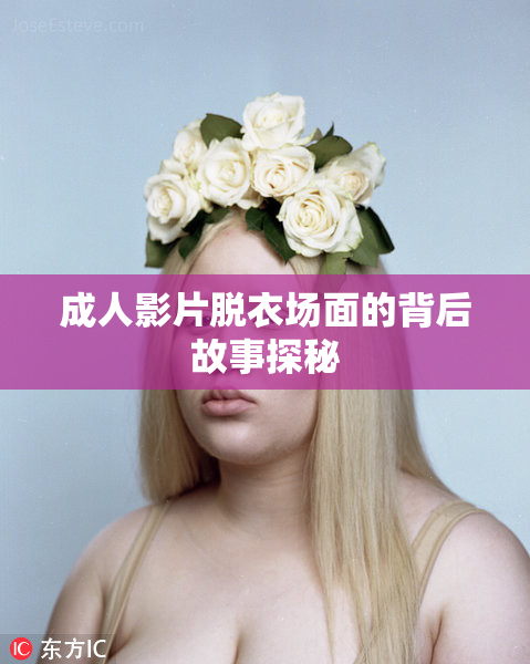 成人影片脱衣场面的背后故事探秘