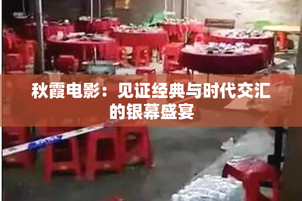 秋霞电影：见证经典与时代交汇的银幕盛宴