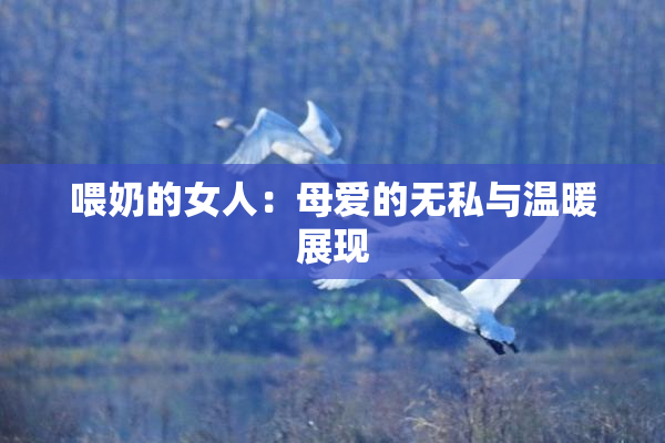 喂奶的女人：母爱的无私与温暖展现