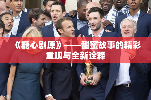 《糖心剧原》——甜蜜故事的精彩重现与全新诠释