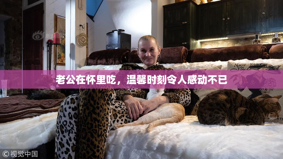 老公在怀里吃，温馨时刻令人感动不已