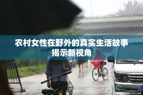 农村女性在野外的真实生活故事揭示新视角