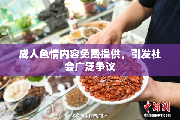 成人色情内容免费提供，引发社会广泛争议