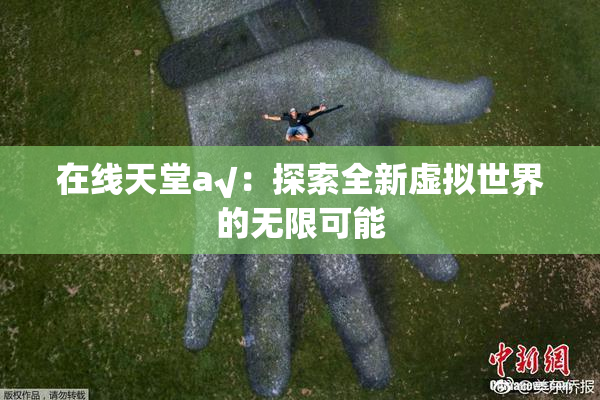 在线天堂а√：探索全新虚拟世界的无限可能
