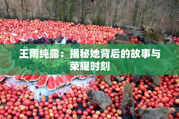 王雨纯露：揭秘她背后的故事与荣耀时刻