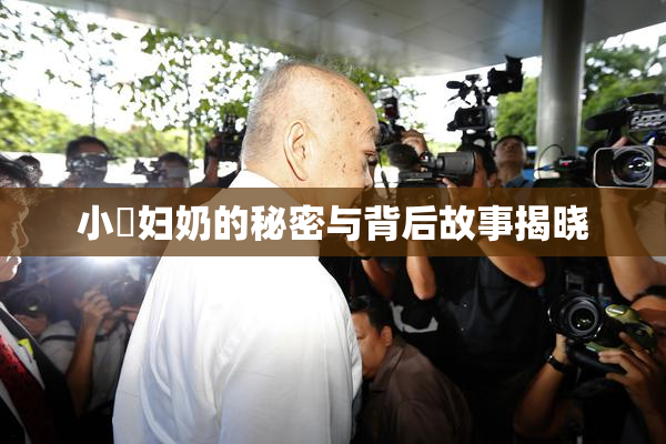 小婬妇奶的秘密与背后故事揭晓