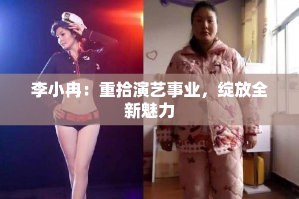 李小冉：重拾演艺事业，绽放全新魅力