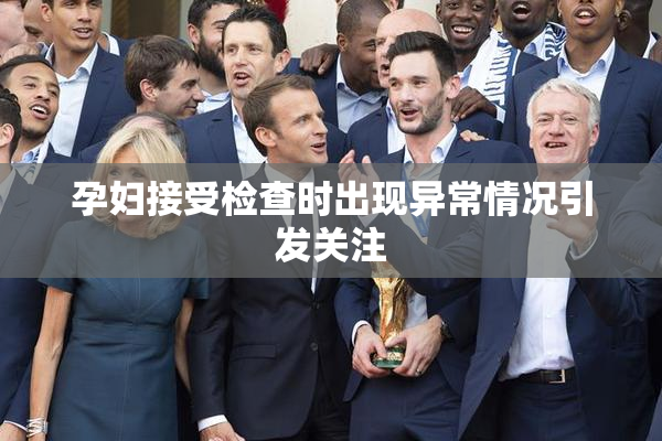 孕妇接受检查时出现异常情况引发关注