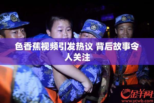 色香蕉视频引发热议 背后故事令人关注