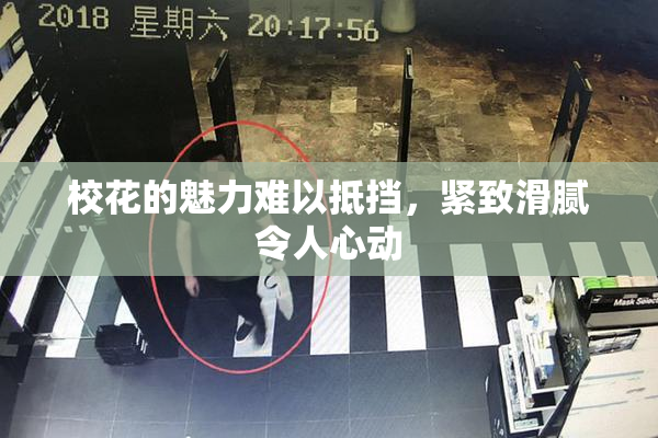 校花的魅力难以抵挡，紧致滑腻令人心动