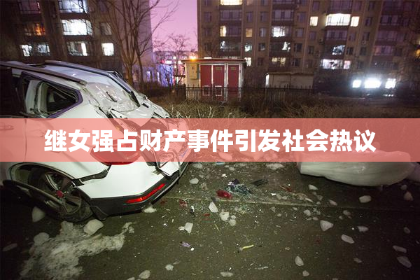 继女强占财产事件引发社会热议
