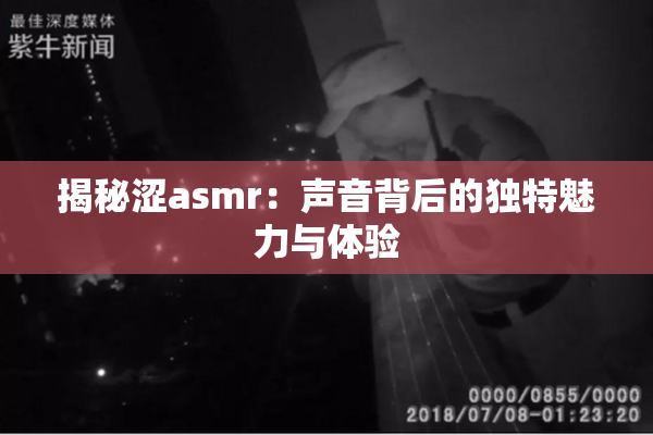 揭秘涩asmr：声音背后的独特魅力与体验
