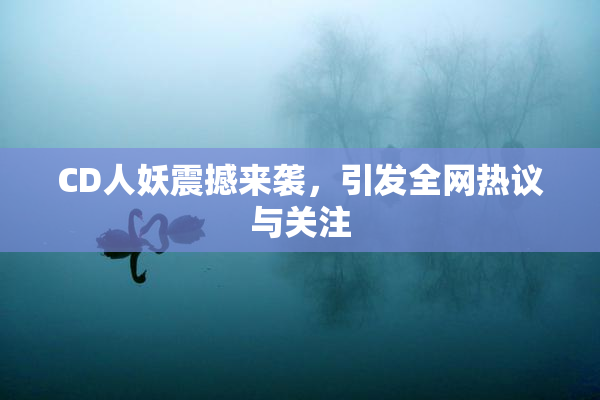 CD人妖震撼来袭，引发全网热议与关注