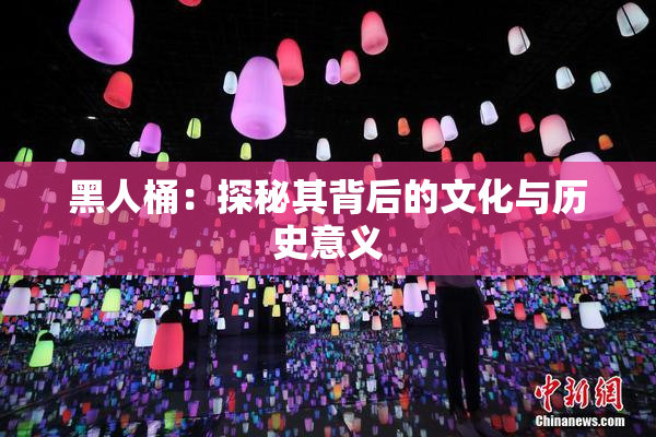 黑人桶：探秘其背后的文化与历史意义