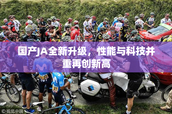 国产JA全新升级，性能与科技并重再创新高
