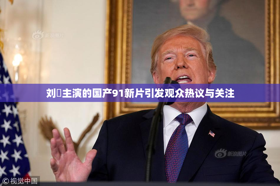 刘玥主演的国产91新片引发观众热议与关注