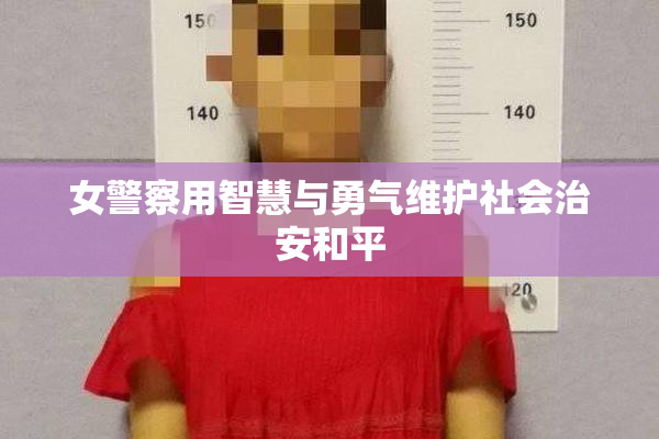 女警察用智慧与勇气维护社会治安和平